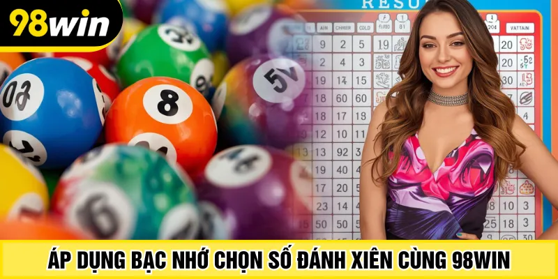 Áp dụng bạc nhớ chọn số đánh xiên cùng 98Win