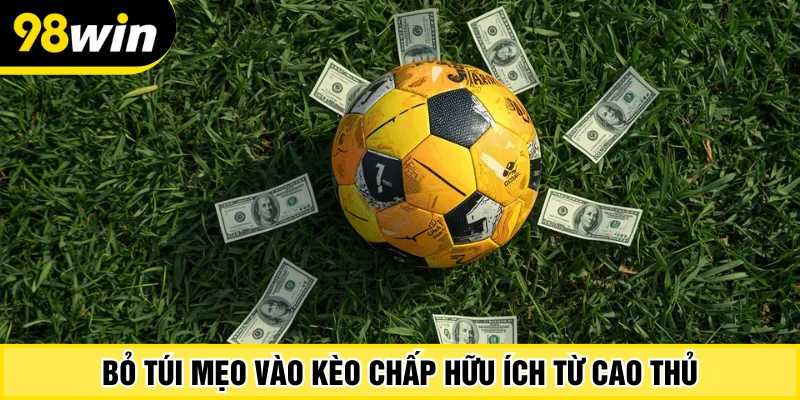 Bỏ túi mẹo vào kèo chấp hữu ích từ cao thủ