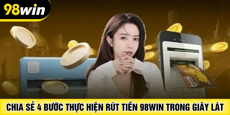 Chia sẻ 4 bước thực hiện rút tiền 98Win trong giây lát