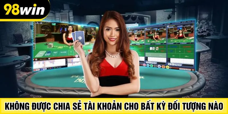 Không được chia sẻ tài khoản cho bất kỳ đối tượng nào