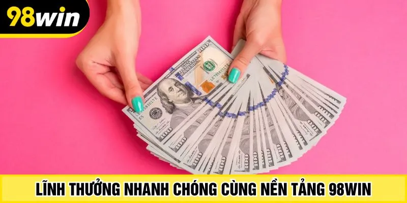 Lĩnh thưởng nhanh chóng cùng nền tảng 98Win