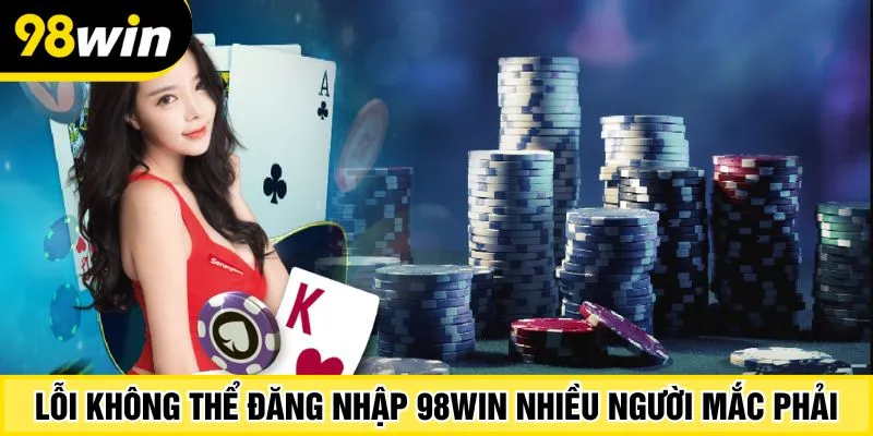 Lỗi không thể đăng nhập 98Win nhiều người mắc phải