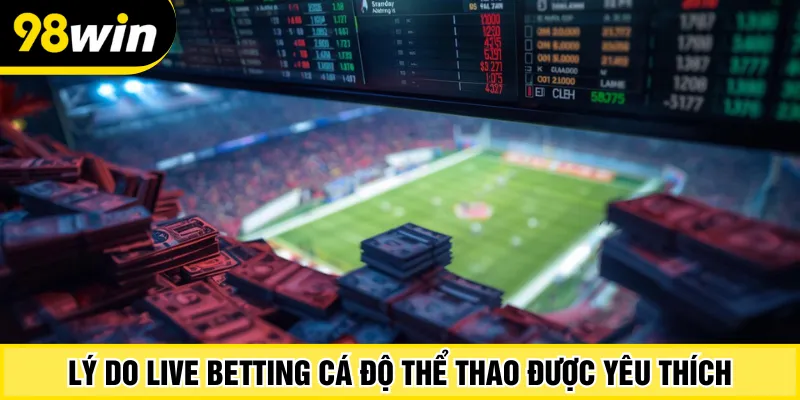 Lý do live betting cá độ thể thao được yêu thích