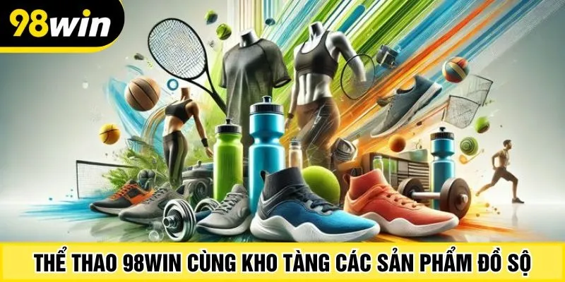 Thể thao 98Win cùng kho tàng các sản phẩm đồ sộ