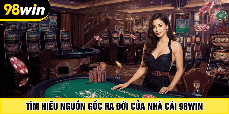 Tìm hiểu nguồn gốc ra đời của nhà cái 98win