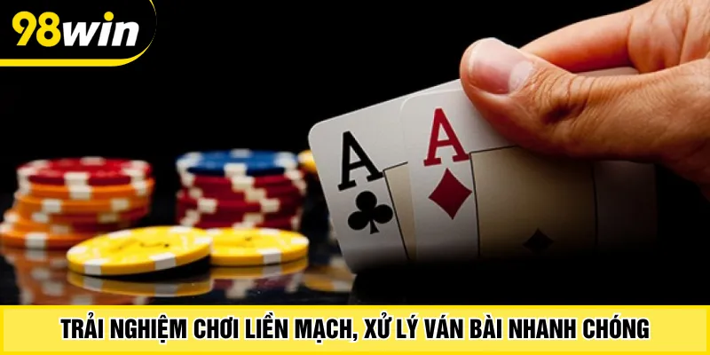 Trải nghiệm chơi liền mạch, xử lý ván bài nhanh chóng