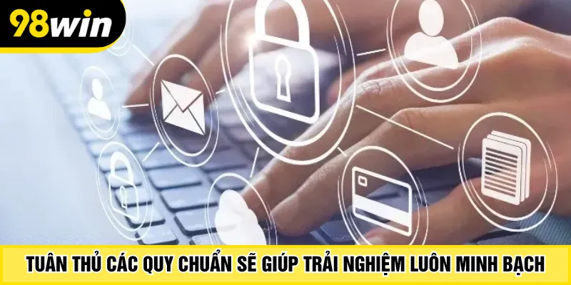 Tuân thủ các quy chuẩn sẽ giúp trải nghiệm luôn minh bạch