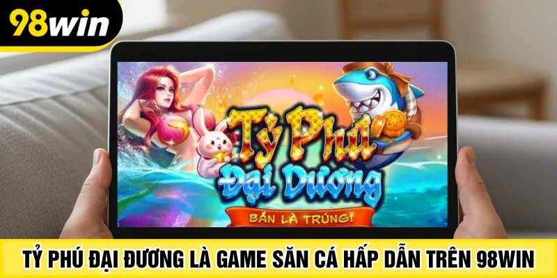 Tỷ phú đại đương là game săn cá hấp dẫn trên 98Win