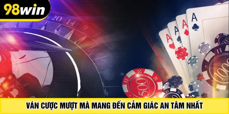 Ván cược mượt mà mang đến cảm giác an tâm nhất