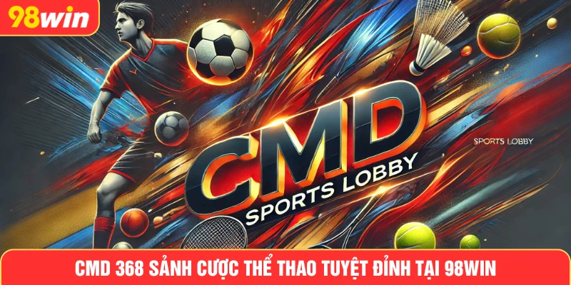 CMD 368 sảnh cược thể thao tuyệt đỉnh tại 98win