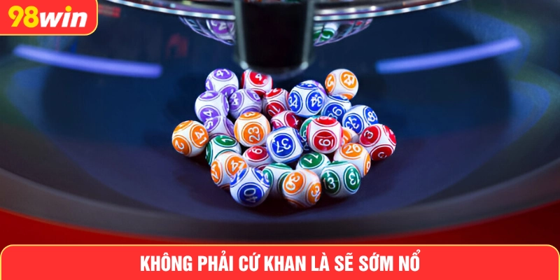 Không phải cứ khan là sẽ sớm nổ